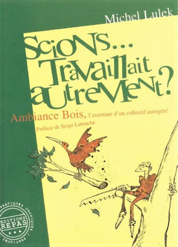 SCIONS... TRAVAILLAIT AUTREMENT ? : AMBIANCE BOIS, L'AVENTURE D'UN COLLECTIF AUTOGERE - MICHEL LULEK - REPAS