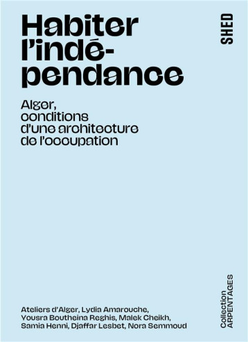 HABITER L'INDEPENDANCE : ALGER, CONDITIONS D'UNE ARCHITECTURE DE L'OCCUPATION - HENNI/AMAROUCHE - SHED PUBLISHING