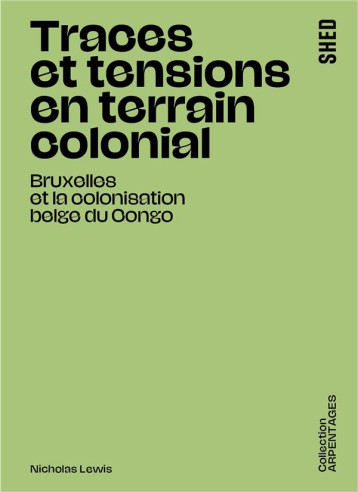 TRACES ET TENSIONS EN TERRAIN COLONIAL : BRUXELLES ET LA COLONISATION BELGE DU CONGO - LEWIS/NSENGIYUMVA - SHED PUBLISHING