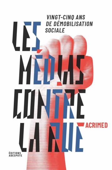 LES MEDIAS CONTRE LA RUE : VINGT-CINQ ANS DE DEMOBILISATION SOCIALE - COLLECTIF/MALER - ADESPOTE