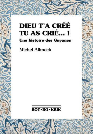 DIEU T'A CREE TU AS CRIE... ! UNE HISTOIRE DES GUYANES - ALIMECK/COMBAS - ROTBOKRIK