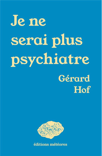 JE NE SERAI PLUS PSYCHIATRE - HOF GERARD - METEORES