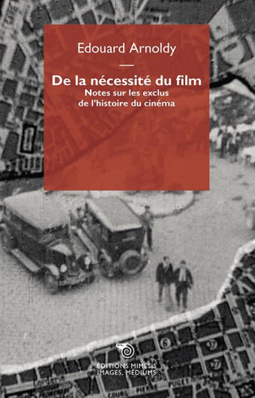 DE LA NECESSITE DU FILM : NOTES SUR LES EXCLUS DE L'HISTOIRE DU CINEMA - ARNOLDY EDOUARD - NC