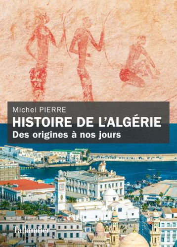 HISTOIRE DE L'ALGERIE : DES ORIGINES A NOS JOURS - PIERRE MICHEL - TALLANDIER