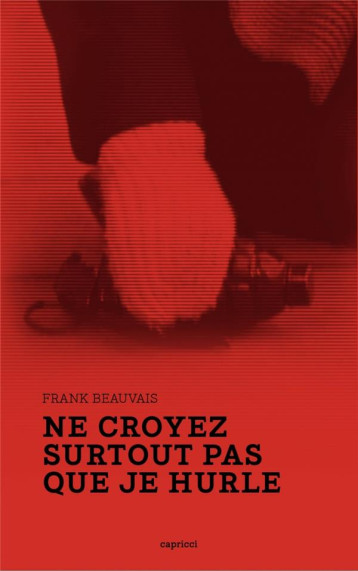 NE CROYEZ SURTOUT PAS QUE JE HURLE - FRANK BEAUVAIS - CAPRICCI