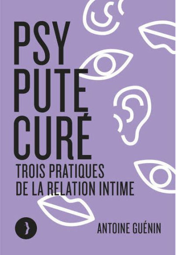 PSY, PUTE, CURE : TROIS PRATIQUES DE LA RELATION INTIME - GUENIN ANTOINE - BOURIN