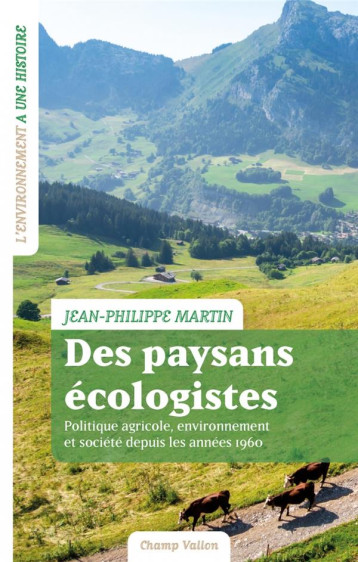 DES PAYSANS ECOLOGISTES : POLITIQUE AGRICOLE, ENVIRONNEMENT ET SOCIETE DEUIS LES ANNEES 1960 - MARTIN JEAN-PHILIPPE - CHAMP VALLON