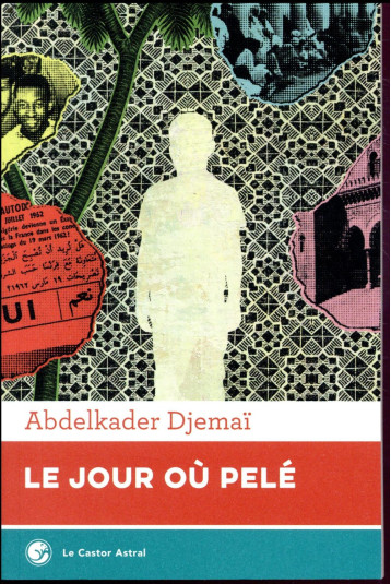 LE JOUR OU PELE - DJEMAI ABDELKADER - CASTOR ASTRAL