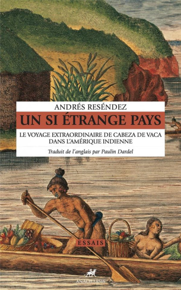 UN SI ETRANGE PAYS :  LE VOYAGE EXTRAORDINAIRE DE CABEZA DE VACA DANS L'AMERIQUE INDIENNE - RESENDEZ ANDRES - ANACHARSIS