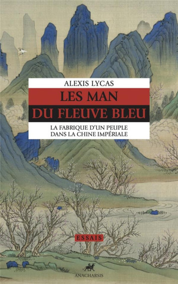 LES MAN DU FLEUVE BLEU : LA FABRIQUE D'UN PEUPLE DANS LA CHINE IMPERIALE - LYCAS ALEXIS - ANACHARSIS
