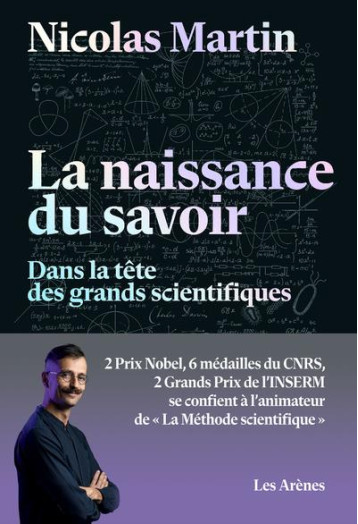 LA NAISSANCE DU SAVOIR : DANS LA TETE DES GRANDS SCIENTIFIQUES - MARTIN NICOLAS - ARENES