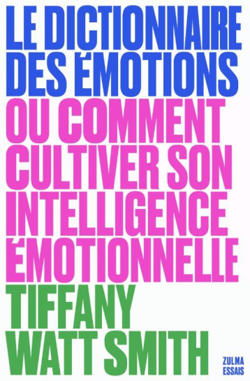 LE DICTIONNAIRE DES EMOTIONS : OU COMMENT CULTIVER SON INTELLIGENCE EMOTIONNELLE - WATT SMITH TIFFANY - ZULMA