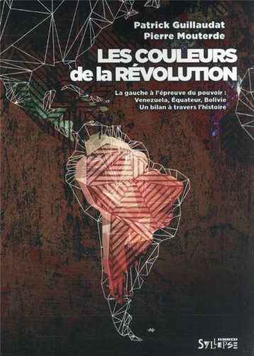 LES COULEURS DE LA REVOLUTION : LA GAUCHE A L'EPREUVE DU POUVOIR : VENEZUELA, EQUATEUR, BOLIVIE, UN BILAN A TRAVERS L'HISTOIRE - MOUTERDE/GUILLAUMAT - SYLLEPSE