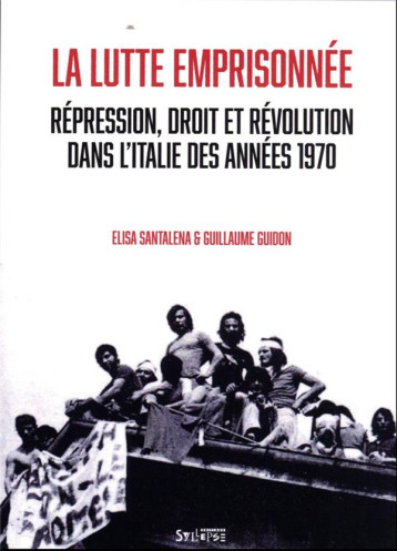 LA LUTTE EMPRISONNEE : REPRESSION, DROIT ET REVOLUTION DANS L'ITALIE DES ANNEES 1970 - SANTANELA/GUIDON - SYLLEPSE