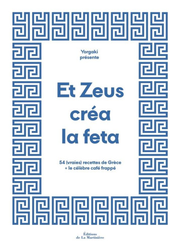 ET ZEUS CREA LA FETA : 54 (VRAIES) RECETTES DE GRECE ET LE CELEBRE CAFE FRAPPE - YORGO&CO/LUBAKI - MARTINIERE BL