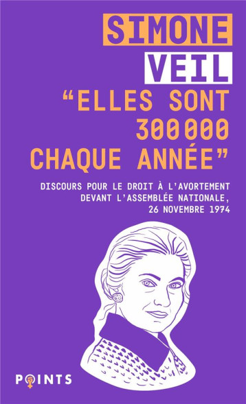 ELLES SONT 300 000 CHAQUE ANNEE : DISCOURS DE LA MINISTRE SIMONE VEIL POUR LE DROIT A L'AVORTEMENT DEVANT L'ASSEMBLEE NATIONALE - VEIL SIMONE - POINTS