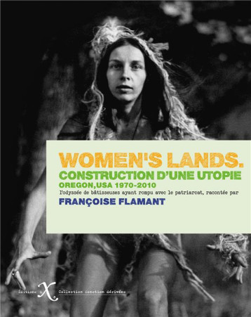 WOMEN'S LANDS. CONSTRUCTION D'UNE UTOPIE. OREGON, USA, 1970-2010 : L'ODYSEE DES BATISSEURS AYANT ROMPU AVEC LE PATRIARCAT - FLAMANT FRANCOISE - IXE