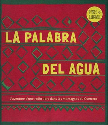 LA PALABRA DEL AGUA  -  L'AVENTURE D'UNE RADIO LIBRE DANS LES MONTAGNES DU GUERRERO -  - CMDE