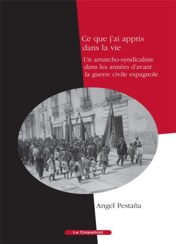 CE QUE J'AI APPRIS DANS LA VIE  -  UN ANARCHO-SYNDICALISTE DANS LES ANNEES D'AVANT LA GUERRE CIVILE ESPAGNOLE - ANGEL PESTANA - COQUELICOT