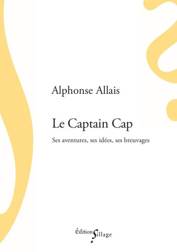 LE CAPTAIN CAP  -  SES AVENTURES, SES IDEES, SES BREUVAGES - ALLAIS ALPHONSE - SILLAGE