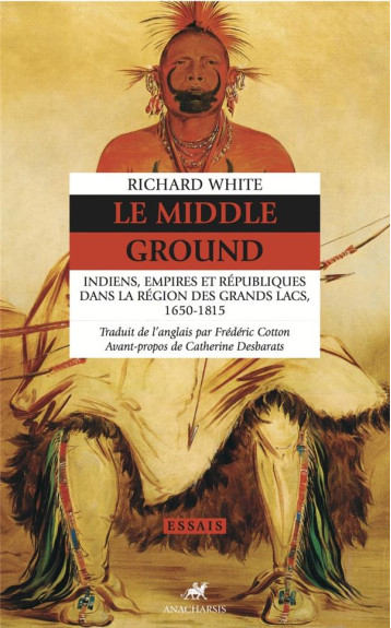 LE MIDDLE GROUND : INDIENS, EMPIRES ET REPUBLIQUES DANS LA REGION DES GRANDS LACS, 1650-1815 - WHITE/DESBARATS - ANACHARSIS