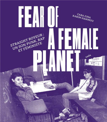 FEAR OF A FEMALE PLANET : STRAIGHT ROYEUR, UN SON PUNK, RAP ET FEMINISTE - ZINA/HAMMOU - NADA