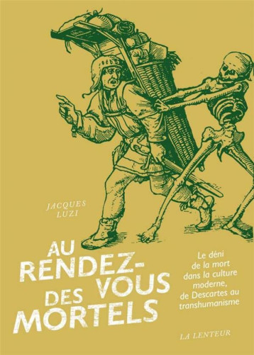 AU RENDEZ-VOUS DES MORTELS  -  LE DENI DE LA MORT DANS LA CULTURE MODERNE, DE DESCARTES AU TRANSHUMANISME - JACQUES LUZI - LENTEUR