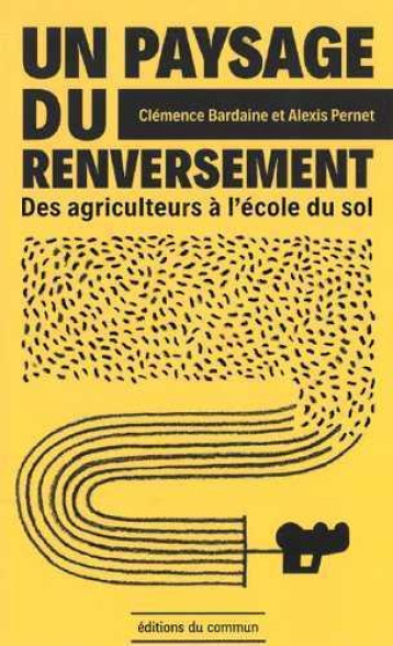 UN PAYSAGE DU RENVERSEMENT  -  DES AGRICULTEURS A L'ECOLE DU SOL - CLEMENCE BARDAINE - DU COMMUN