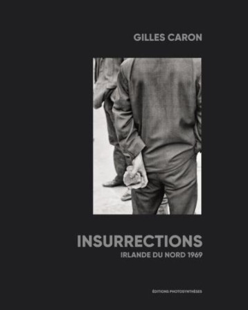 INSURRECTIONS  -  IRLANDE DU NORD 1969 - CARON GILLES / VERMA - PHOTOSYNTHESES