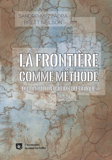 LA FRONTIERE COMME METHODE  -  OU LA MULTIPLICATION DU TRAVAIL - SANDRO MEZZADRA, BRE - ASYMETRIE