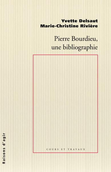 PIERRE BOURDIEU, UNE BIBLIOGRAPHIE - DELSAUT/RIVIERE - RAISONS D AGIR