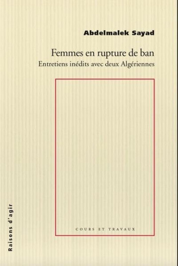 FEMMES EN RUPTURE DE BAN : ENTRETIENS INEDITS AVEC DEUX ALGERIENS - SAYAD/FASSIN/AMARI - RAISONS D AGIR