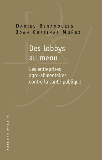 DES LOBBYS AU MENU : L'ACTIVISME SANITAIRE DES ENTREPRISES AGRO-ALIMENTAIRES CONTRE LA SANTE PUBLIQUE - BENAMOUZIG/CORTINAS - RAISONS D AGIR