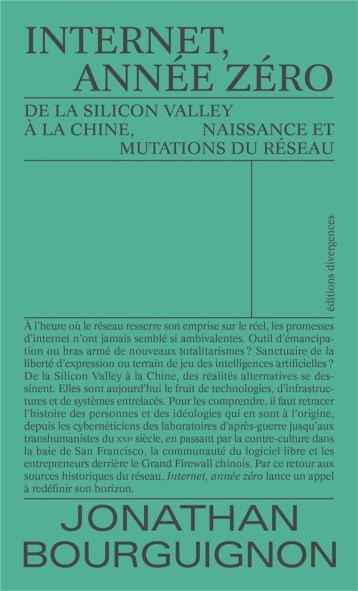 INTERNET, ANNEE ZERO  -  DE LA SILICON VALLEY A LA CHINE, NAISSANCE ET MUTATIONS DU RESEAU - BOURGUIGNON JONATHAN - DIVERGENCES