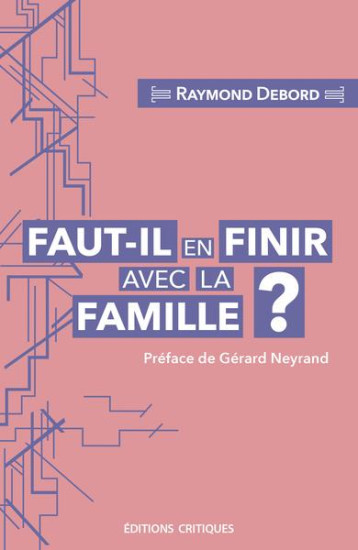 FAUT-IL EN FINIR AVEC LA FAMILLE ? ENTRE CARCAN NORMATIF ET LIEU DE RESISTANCE AU LIBERALISME - DEBORD/NEYRAND - ED CRITIQUES