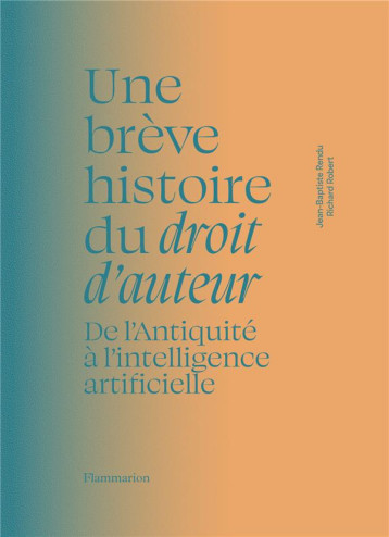 UNE BREVE HISTOIRE DU DROIT D'AUTEUR : DE L'ANTIQUITE A L'INTELLIGENCE ARTIFICIELLE - ROBERT/RENDU - FLAMMARION