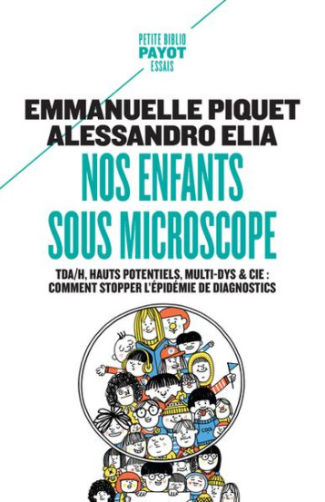 NOS ENFANTS SOUS MICROSCOPE : TDHA, HAUT POTENTIEL, MULTI-DYS et CIE  -  COMMENT STOPPER L'EPIDEMIE DE DIAGNOSTICS - PIQUET/ELIA - PAYOT POCHE