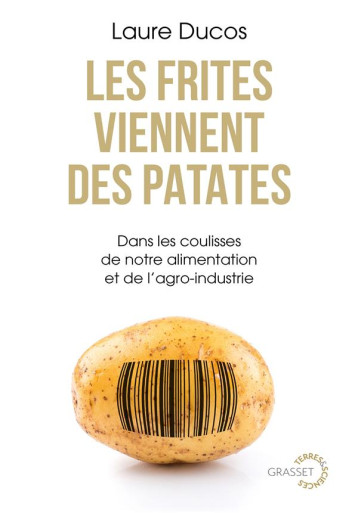 LES FRITES VIENNENT DES PATATES : DANS LES COULISSES DE NOTRE ALIMENTATION ET DE L'AGRO-INDUSTRIE - DUCOS LAURE - GRASSET