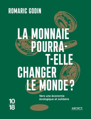 LA MONNAIE POURRA-T-ELLE CHANGER LE MONDE ? VERS UNE ECONOMIE ECOLOGIQUE ET SOLIDAIRE - GODIN ROMARIC - 10 X 18