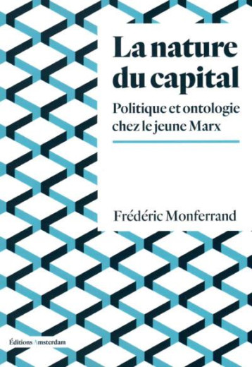 LA NATURE DU CAPITAL : POLITIQUE ET ONTOLOGIE CHEZ LE JEUNE MARX - MONFERRAND FREDERIC - AMSTERDAM