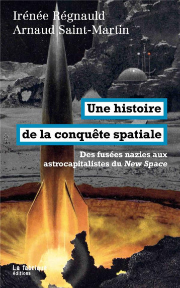 UNE HISTOIRE DE LA CONQUETE SPATIALE : DES FUSEES NAZIES AUX ASTROCAPITALISTES DU NEW SPACE - REGNAULD/SAIT-MARTIN - FABRIQUE