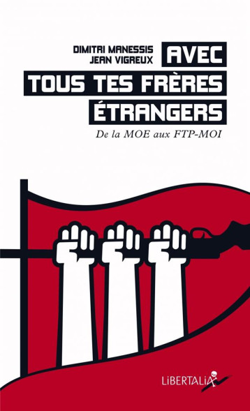 AVEC TOUS TES FRERES ETRANGERS : DE LA MOE AUX FTP-MOI - VIGREUX/MANESSIS - LIBERTALIA