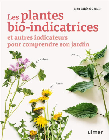 LES PLANTES BIO-INDICATRICES : ET AUTRES INDICATEURS POUR COMPRENDRE SON JARDIN - GROULT JEAN-MICHEL - ULMER