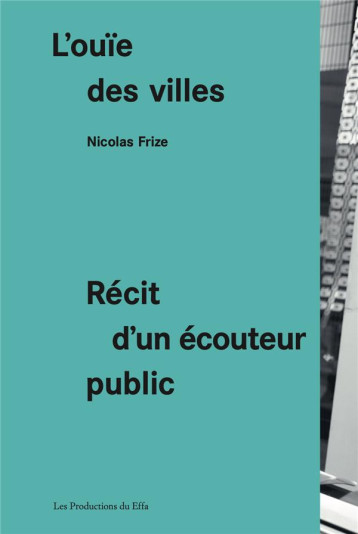 L-OUIE DES VILLES, RECIT D-UN ECOUTEUR PUBLIC - FRIZE NICOLAS - PROD DU EFFA