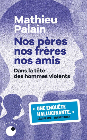 NOS PERES, NOS FRERES, NOS AMIS : DANS LA TETE DES HOMMES VIOLENTS - PALAIN MATHIEU - BLACKLEPHANT