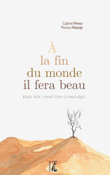 A LA FIN DU MONDE, IL FERA BEAU : ESSAI SUR L'INACTION CLIMATIQUE - PEREZ/MASSIP - ATELIER