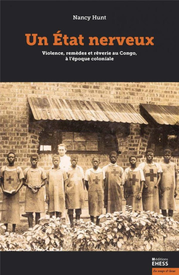 UN ETAT NERVEUX : VIOLENCE, REMEDES ET REVERIES AU CONGO, A L'EPOQUE COLONIALE - HUNT NANCY ROSE - Ecole Hautes Etudes En Sciences Sociales