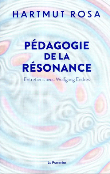 PEDAGOGIE DE LA RESONANCE : ENTRETIENS AVEC WOLFGANG ENDRES - ROSA HARTMUT - POMMIER