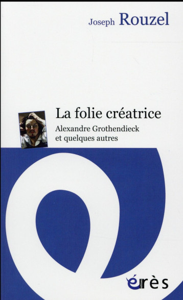 LA FOLIE CREATRICE  -  ALEXANDRE GROTHENDIECK ET QUELQUES AUTRES - ROUZEL JOSEPH - Erès