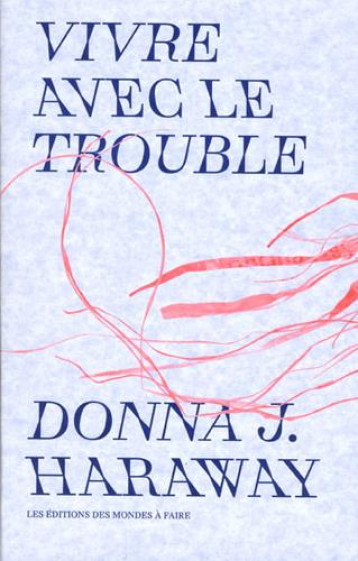 VIVRE AVEC LE TROUBLE - DONNA HARAWAY - MONDES A FAIRE